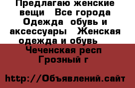 Предлагаю женские вещи - Все города Одежда, обувь и аксессуары » Женская одежда и обувь   . Чеченская респ.,Грозный г.